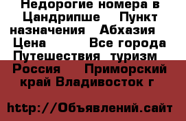 Недорогие номера в Цандрипше  › Пункт назначения ­ Абхазия  › Цена ­ 300 - Все города Путешествия, туризм » Россия   . Приморский край,Владивосток г.